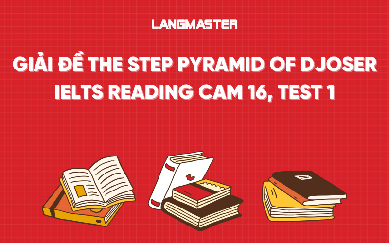 Giải đề The step pyramid of djoser IELTS Reading Cam 16, test 1